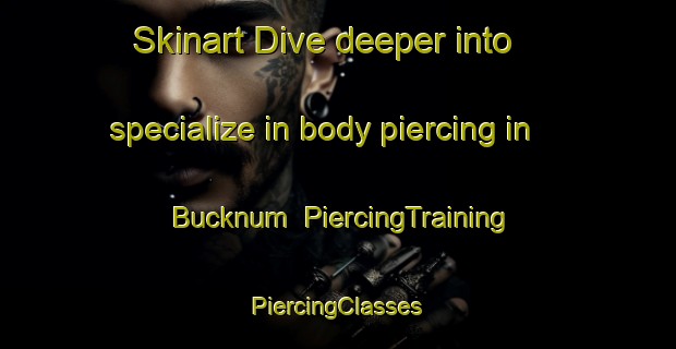 Skinart Dive deeper into specialize in body piercing in Bucknum | #PiercingTraining #PiercingClasses #SkinartTraining-United States