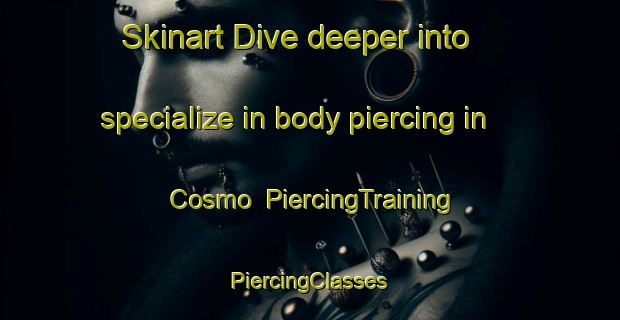 Skinart Dive deeper into specialize in body piercing in Cosmo | #PiercingTraining #PiercingClasses #SkinartTraining-United States