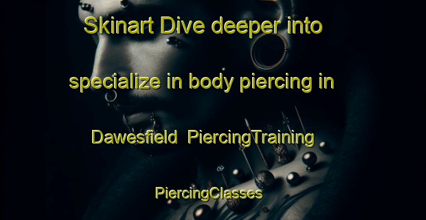 Skinart Dive deeper into specialize in body piercing in Dawesfield | PiercingTraining | PiercingClasses | SkinartTraining-United States