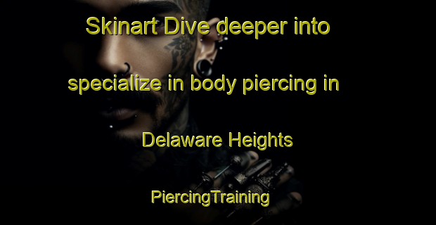 Skinart Dive deeper into specialize in body piercing in Delaware Heights | PiercingTraining | PiercingClasses | SkinartTraining-United States