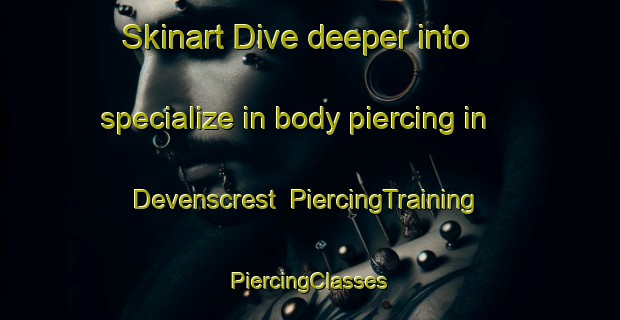 Skinart Dive deeper into specialize in body piercing in Devenscrest | #PiercingTraining #PiercingClasses #SkinartTraining-United States