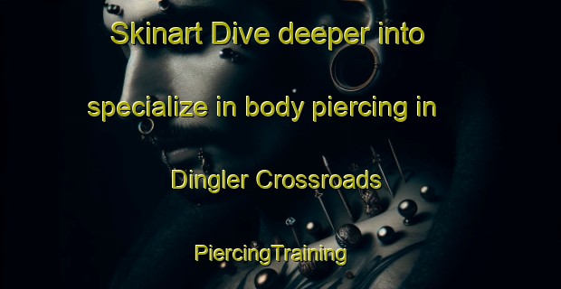 Skinart Dive deeper into specialize in body piercing in Dingler Crossroads | PiercingTraining | PiercingClasses | SkinartTraining-United States