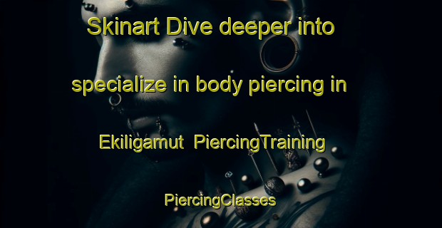 Skinart Dive deeper into specialize in body piercing in Ekiligamut | #PiercingTraining #PiercingClasses #SkinartTraining-United States