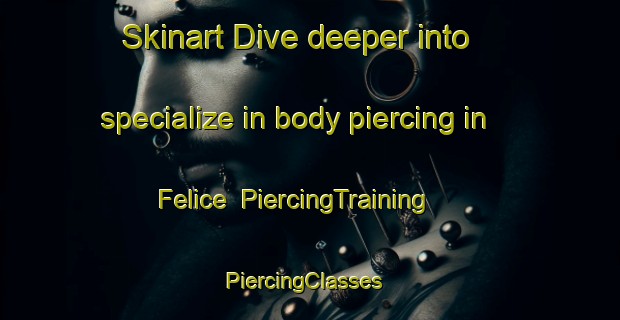 Skinart Dive deeper into specialize in body piercing in Felice | PiercingTraining | PiercingClasses | SkinartTraining-United States