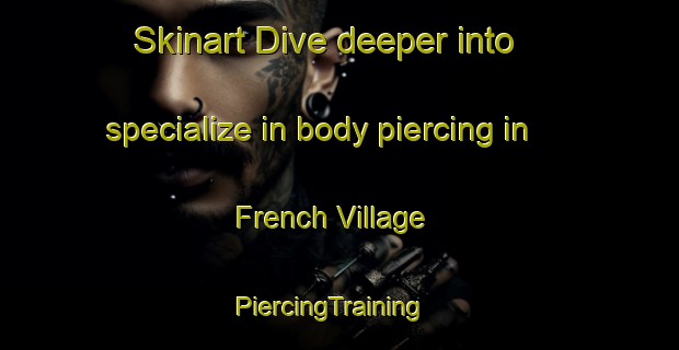 Skinart Dive deeper into specialize in body piercing in French Village | PiercingTraining | PiercingClasses | SkinartTraining-United States
