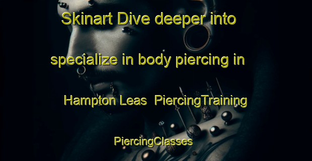 Skinart Dive deeper into specialize in body piercing in Hampton Leas | PiercingTraining | PiercingClasses | SkinartTraining-United States