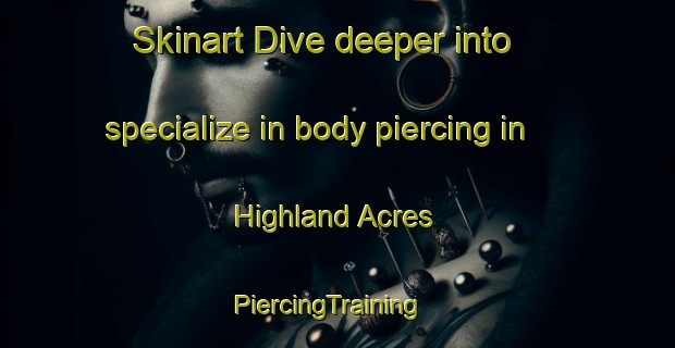 Skinart Dive deeper into specialize in body piercing in Highland Acres | PiercingTraining | PiercingClasses | SkinartTraining-United States