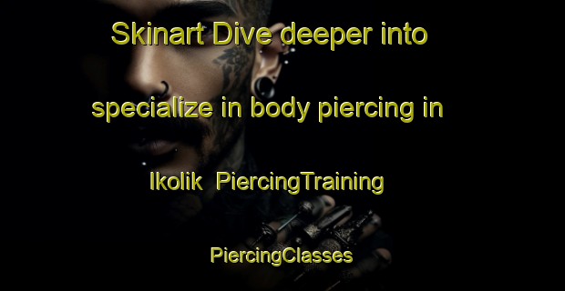 Skinart Dive deeper into specialize in body piercing in Ikolik | #PiercingTraining #PiercingClasses #SkinartTraining-United States