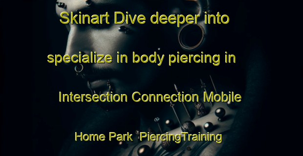 Skinart Dive deeper into specialize in body piercing in Intersection Connection Mobile Home Park | PiercingTraining | PiercingClasses | SkinartTraining-United States
