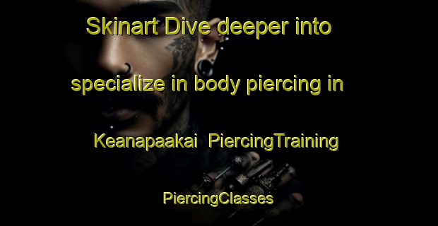 Skinart Dive deeper into specialize in body piercing in Keanapaakai | #PiercingTraining #PiercingClasses #SkinartTraining-United States