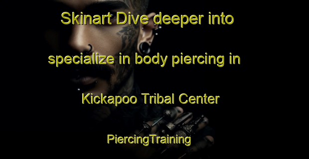 Skinart Dive deeper into specialize in body piercing in Kickapoo Tribal Center | PiercingTraining | PiercingClasses | SkinartTraining-United States