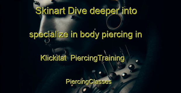Skinart Dive deeper into specialize in body piercing in Klickitat | PiercingTraining | PiercingClasses | SkinartTraining-United States