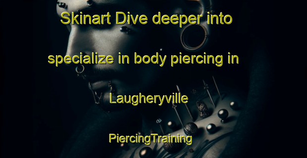 Skinart Dive deeper into specialize in body piercing in Laugheryville | #PiercingTraining #PiercingClasses #SkinartTraining-United States