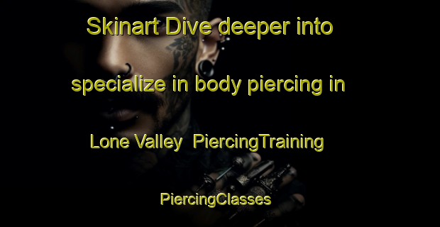 Skinart Dive deeper into specialize in body piercing in Lone Valley | PiercingTraining | PiercingClasses | SkinartTraining-United States