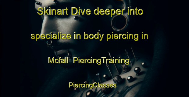 Skinart Dive deeper into specialize in body piercing in Mcfall | PiercingTraining | PiercingClasses | SkinartTraining-United States