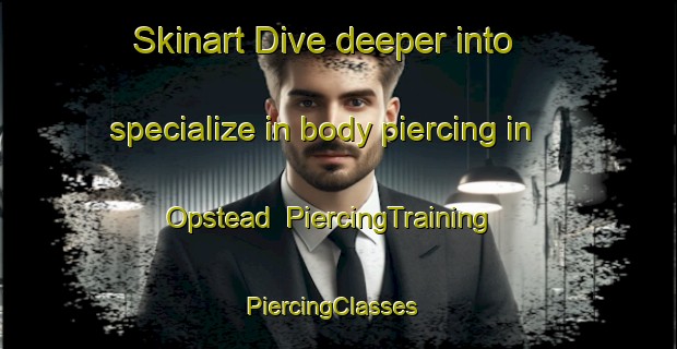 Skinart Dive deeper into specialize in body piercing in Opstead | PiercingTraining | PiercingClasses | SkinartTraining-United States