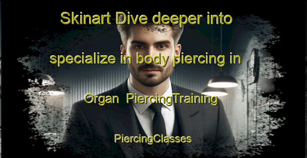 Skinart Dive deeper into specialize in body piercing in Organ | #PiercingTraining #PiercingClasses #SkinartTraining-United States