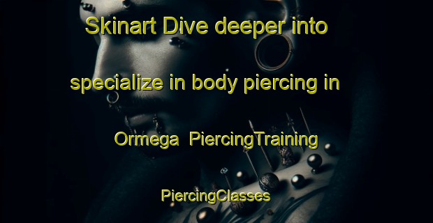 Skinart Dive deeper into specialize in body piercing in Ormega | #PiercingTraining #PiercingClasses #SkinartTraining-United States