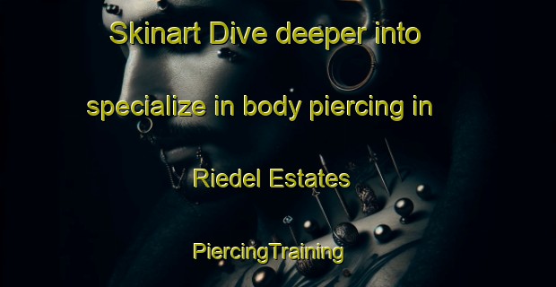 Skinart Dive deeper into specialize in body piercing in Riedel Estates | PiercingTraining | PiercingClasses | SkinartTraining-United States