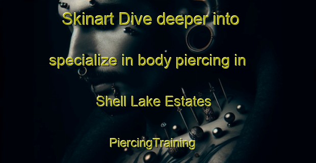 Skinart Dive deeper into specialize in body piercing in Shell Lake Estates | PiercingTraining | PiercingClasses | SkinartTraining-United States