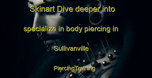 Skinart Dive deeper into specialize in body piercing in Sullivanville | #PiercingTraining #PiercingClasses #SkinartTraining-United States