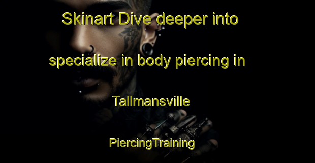 Skinart Dive deeper into specialize in body piercing in Tallmansville | PiercingTraining | PiercingClasses | SkinartTraining-United States
