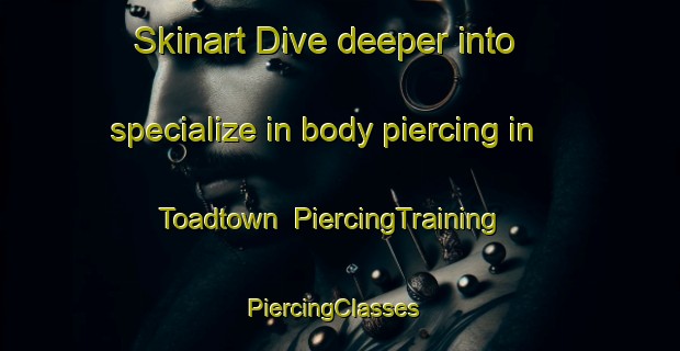 Skinart Dive deeper into specialize in body piercing in Toadtown | PiercingTraining | PiercingClasses | SkinartTraining-United States
