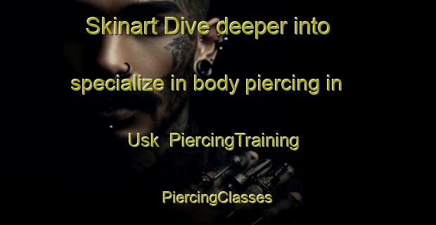 Skinart Dive deeper into specialize in body piercing in Usk | #PiercingTraining #PiercingClasses #SkinartTraining-United States