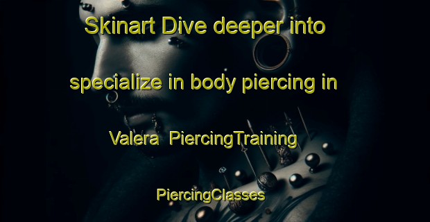 Skinart Dive deeper into specialize in body piercing in Valera | PiercingTraining | PiercingClasses | SkinartTraining-United States