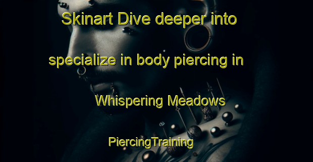Skinart Dive deeper into specialize in body piercing in Whispering Meadows | PiercingTraining | PiercingClasses | SkinartTraining-United States
