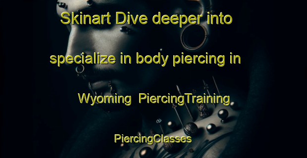 Skinart Dive deeper into specialize in body piercing in Wyoming | #PiercingTraining #PiercingClasses #SkinartTraining-United States