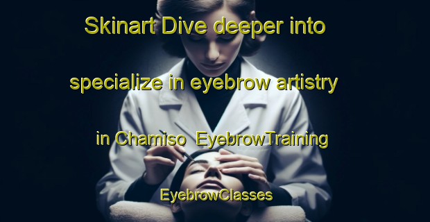 Skinart Dive deeper into specialize in eyebrow artistry in Chamiso | EyebrowTraining | EyebrowClasses | SkinartTraining-United States
