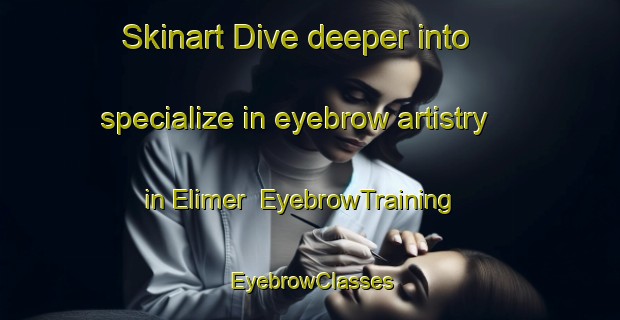 Skinart Dive deeper into specialize in eyebrow artistry in Elimer | EyebrowTraining | EyebrowClasses | SkinartTraining-United States