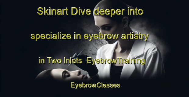 Skinart Dive deeper into specialize in eyebrow artistry in Two Inlets | EyebrowTraining | EyebrowClasses | SkinartTraining-United States