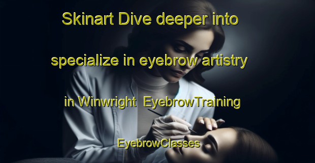 Skinart Dive deeper into specialize in eyebrow artistry in Winwright | EyebrowTraining | EyebrowClasses | SkinartTraining-United States
