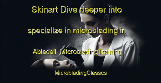 Skinart Dive deeper into specialize in microblading in Abledell | #MicrobladingTraining #MicrobladingClasses #SkinartTraining-United States