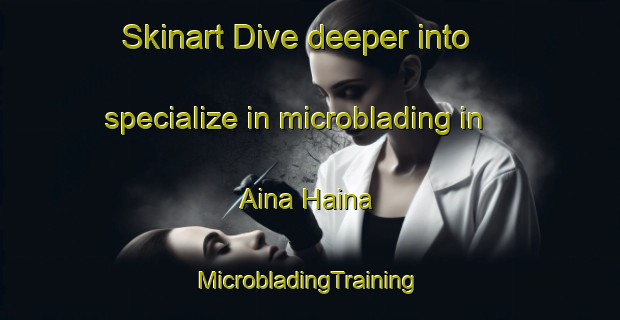 Skinart Dive deeper into specialize in microblading in Aina Haina | #MicrobladingTraining #MicrobladingClasses #SkinartTraining-United States