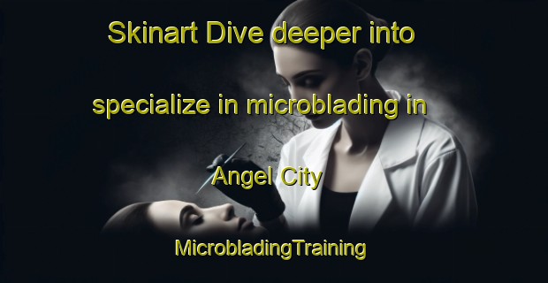 Skinart Dive deeper into specialize in microblading in Angel City | #MicrobladingTraining #MicrobladingClasses #SkinartTraining-United States