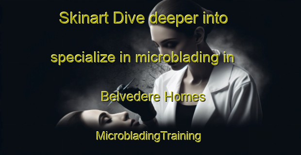 Skinart Dive deeper into specialize in microblading in Belvedere Homes | #MicrobladingTraining #MicrobladingClasses #SkinartTraining-United States