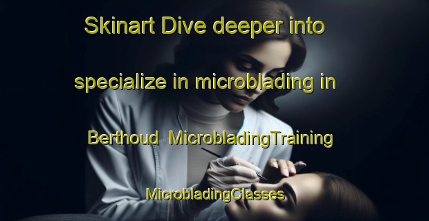 Skinart Dive deeper into specialize in microblading in Berthoud | #MicrobladingTraining #MicrobladingClasses #SkinartTraining-United States