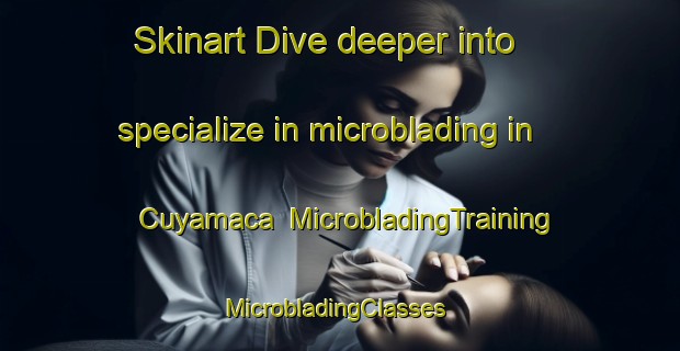 Skinart Dive deeper into specialize in microblading in Cuyamaca | MicrobladingTraining | MicrobladingClasses | SkinartTraining-United States