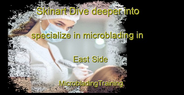 Skinart Dive deeper into specialize in microblading in East Side | #MicrobladingTraining #MicrobladingClasses #SkinartTraining-United States