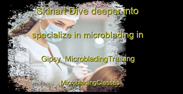 Skinart Dive deeper into specialize in microblading in Gipsy | MicrobladingTraining | MicrobladingClasses | SkinartTraining-United States