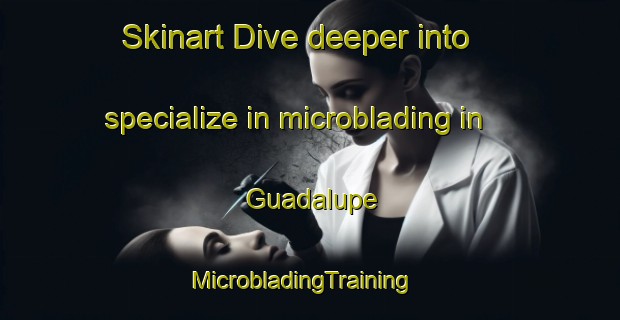Skinart Dive deeper into specialize in microblading in Guadalupe | MicrobladingTraining | MicrobladingClasses | SkinartTraining-United States