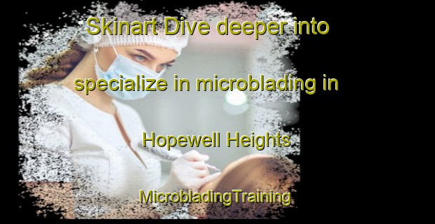 Skinart Dive deeper into specialize in microblading in Hopewell Heights | #MicrobladingTraining #MicrobladingClasses #SkinartTraining-United States