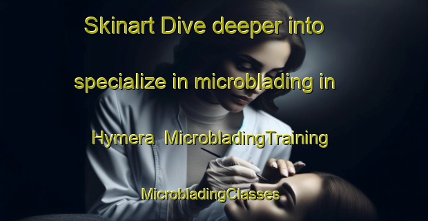Skinart Dive deeper into specialize in microblading in Hymera | MicrobladingTraining | MicrobladingClasses | SkinartTraining-United States