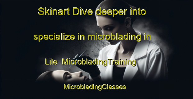 Skinart Dive deeper into specialize in microblading in Lile | MicrobladingTraining | MicrobladingClasses | SkinartTraining-United States