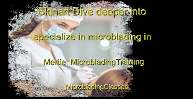 Skinart Dive deeper into specialize in microblading in Mertie | #MicrobladingTraining #MicrobladingClasses #SkinartTraining-United States