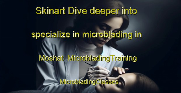 Skinart Dive deeper into specialize in microblading in Moshat | MicrobladingTraining | MicrobladingClasses | SkinartTraining-United States