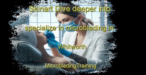 Skinart Dive deeper into specialize in microblading in Whitworth | MicrobladingTraining | MicrobladingClasses | SkinartTraining-United States